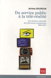 Jérôme Bourdon - Du service public à la télé-réalité - Une histoire culturelle des télévisions européennes 1950-2010.