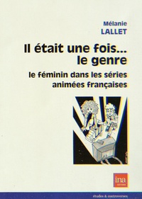 Mélanie Lallet - Il était une fois... le genre - Le féminin dans les séries animées françaises.
