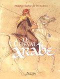 Philippe Barbié de Préaudeau - Le cheval arabe - Des origines à nos jours.