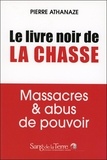 Pierre Athanaze - Le livre noir de la chasse - Massacres & abus de pouvoir.