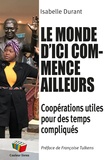 Isabelle Durant - Le monde d'ici commence ailleurs - Coopérations utiles pour des temps compliqués.