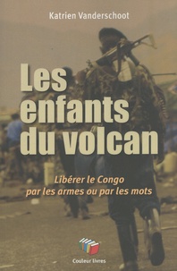 Katrien Vanderschoot - Les enfants du volcan - Libérer le Congo par les armes ou par les mots.