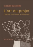 Jacques Guillerme - L'art du projet - Histoire, technique et architecture.