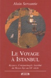 A Servantie - Le Voyage A Istanbul. Byzance, Constantinople, Istanbul Du Moyen Age Au Xxe Siecle.