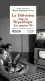 Marie-Françoise Lévy - La Television Dans La Republique. Les Annees 50.
