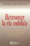 Jean-Michel Longneaux - Retrouver la vie oubliée - Critiques et perspectives de la philosophie de Michel Henry.