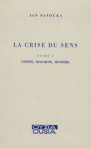 Jan Patocka - La crise du sens - Tome 1, Comte, Masaryk, Husserl.