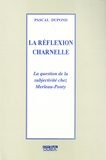 Pascal Dupond - La réflexion charnelle - La question de la subjectivité chez Merleau-Ponty.