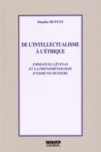 Smadar Bustan - De l'intellectualisme à l'éthique - Emmanuel Levinas et la phénoménologie d'Edmund Husserl.