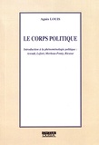Agnès Louis - Le corps politique - Introduction à la phénoménologie politique : Arendt, Lefort, Merleau-Ponty, Ricoeur.