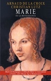 Arnaud De La Croix et Christian Lutz - Marie ou la Renaissance - 1457-1528.