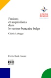 Cédric Lebegge - Fusions Et Acquisitions Dans Le Secteur Bancaire Belge.