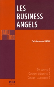 Carl-Alexandre Robyn - Les Business Angels - Qui sont-ils ? Comment opèrent-ils ? Comment les dénicher ?.
