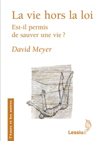 David Meyer - La vie hors la loi - Est-il permis de sauver une vie ?.
