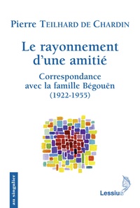 Pierre Teilhard de Chardin - Le rayonnement d'une amitié - Correspondance avec la famille Bégouën.