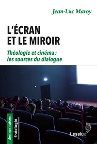 Jean-Luc Maroy - L'écran et le miroir - Théologie et cinéma : les sources du dialogue.