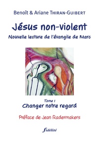 Benoît Thiran-Guibert et Ariane Thiran-Guibert - Jésus non-violent - Tome 1, Changer notre regard.