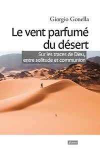 Giorgio Gonella - Le vent parfumé du désert - Sur les traces de Dieu, entre solitude et communion.