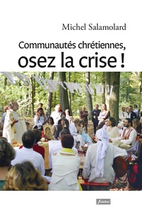 Michel Salamolard - Communautés chrétiennes, osez la crise ! - Vers une nouvelle alliance entre communautés chrétiennes et périphéries existentielles.