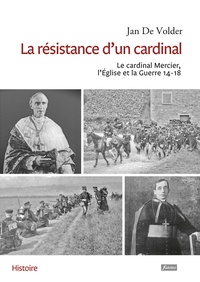 Jan De Volder - La résistance d'un cardinal - Le cardinal Mercier, L'Eglise et la Guerre 14-18.