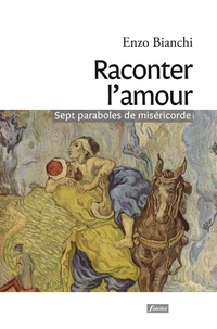 Enzo Bianchi - Raconter l'amour - Sept paraboles de miséricorde.