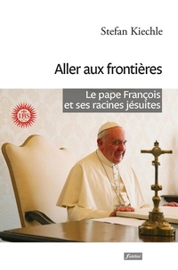 Stefan Kiechle - Aller aux frontières - Le pape François et ses racines jésuites.