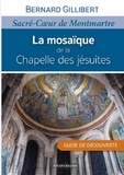 Bernard Gillibert - La mosaïque de la Chapelle des jésuites - Sacré Coeur de Montmartre. Guide de découverte.