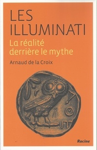 Arnaud de La Croix - Les Illuminati - La réalité derrière le mythe.