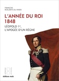 François Roelants du Vivier - L'année du Roi 1848 - Léopold 1er, l'apogée d'un règne.