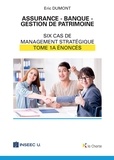 Eric Dumont - Assurance - Banque - Gestion de patrimoine - Tome 1a - 6 cas de management stratégique - énoncés.