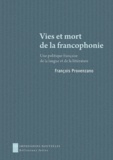 François Provenzano - Vies et mort de la francophonie - Une politique française de la langue et de la littérature.