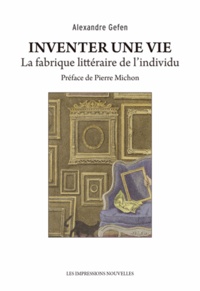 Alexandre Gefen - Inventer une vie - La fabrique littéraire de l'individu.