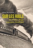 Anne Reverseau - Sur les rails - De Victor Hugo à Jacques Roubaud.