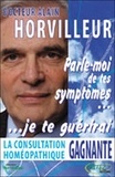 Alain Horvilleur - Parle-moi de tes symptômes, je te guérirai - La consultation homéopathique gagnante.