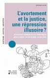 Stéphanie Villers - L'avortement et la justice : une répression illusoire ? - Discours normatifs et pratiques judiciaires en Belgique (1918-1940).
