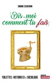 Simone Scoatarin - "Dis-moi comment tu fais" - Toilettes : Histoire(s) & sociologie.