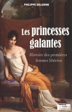 Philippe Delorme - Les princesses galantes - Histoire des premières femmes libérées.