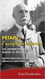 Benoit Klein - Pétain "J'accepte de répondre" - Les interrogatoires avant le procès (avril-juin 1945) suivis de L'audition de l'Ile d'Yeu (août 1946-juillet 1947).