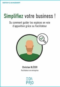 Christian Bléser - Simplifiez votre business ! - Ou comment guider les espèces en voie d'apparition grâce au Facilitateur.