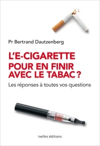 Bertrand Dautzenberg - L'e-cigarette pour en finir avec le tabac ? - Les réponses à toutes vos questions.