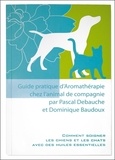 Pascal Debauche et Dominique Baudoux - Guide pratique d'aromathérapie chez l'animal de compagnie.