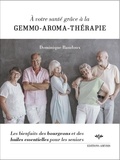 Dominique Baudoux - A votre santé grâce à la gemmo-aroma-thérapie - Les bienfaits des bourgeons et des huiles essentielles pour les seniors.