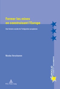 Nicolas Verschueren - Fermer les mines en construisant l'Europe - Une histoire sociale de l'intégration européenne.