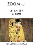 Catherine de Duve - Zoom sur un tableau  : Zoom sur Le baiser de Klimt - Pour connaitre tous les secrets du célèbre tableau de Klimt !.