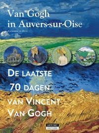 Catherine de Duve - Van Gogh in Auvers-sur-Oise : de laatse 70 dagen van Vincent van Gogh.