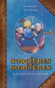 Joris Chamblain et Lucile Thibaudier - Sorcières Sorcières Tome 3 : Le mystère des trois marchands.