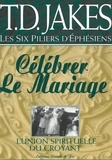 Jakes T.d - Les six piliers d'éphésiens  : Célébrer le mariage - L'union spirituelle du croyant.