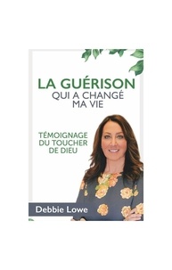 Lowe Debbie - La guérison qui changé ma vie - Témoignage du toucher de Dieu.