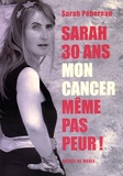 Sarah Pébereau - Sarah, 30 ans, mon cancer, même pas peur !.