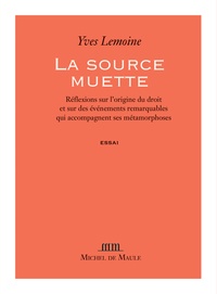 Yves Lemoine - La source muette - Rélexions sur l'origine du droit et sur des événements remarquables qui accompagnent ses métamorphoses.